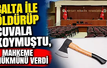 Balta ile Öldürüp Çuvala Koymuştu, Mahkeme Hükmünü Verdi