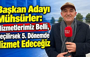 Başkan Adayı Mühsürler: Hizmetlerimiz Belli, Seçilirsek 5. Dönemde Hizmet Edeceğiz