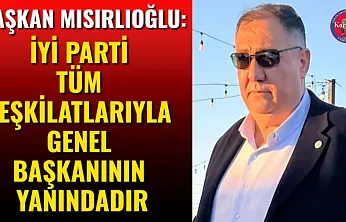 Başkan Mısırlıoğlu: İYİ Parti Tüm Teşkilatlarıyla Genel Başkanının Yanındadır
