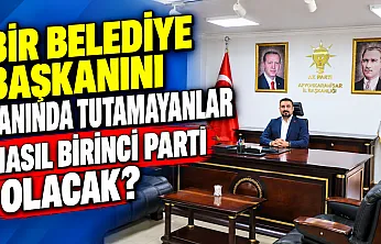 'Bir Belediye Başkanını Yanında Tutamayanlar Nasıl Birinci Parti Olacak?'
