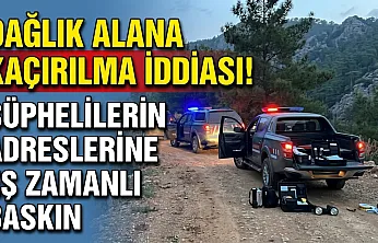 Dağlık Alana Kaçırılma İddiası! Şüphelilerin Adreslerine Eş Zamanlı Baskın