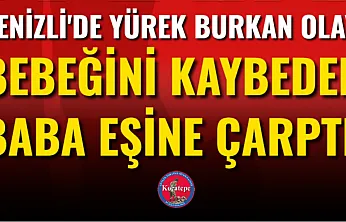 Denizli'de Yürek Burkan Olay: Bebeğini Kaybeden Baba Eşine Çarptı