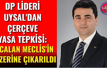 DP Lideri Uysal'dan Çerçeve Yasa Tepkisi: Öcalan Meclis'in Üzerine Çıkarıldı