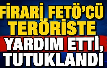 Firari FETÖ'cü Teröriste Yardım Etti, Tutuklandı