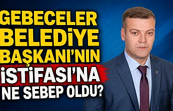 Gebeceler Belediye Başkanı'nın İstifası'na Ne Sebep Oldu?