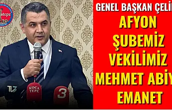 Genel Başkan Çelik: Afyon Şubemiz Vekilimiz Mehmet Abiye Emanet
