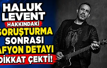 Haluk Levent Hakkındaki Soruşturma Sonrası Afyon Detayı Dikkat Çekti!
