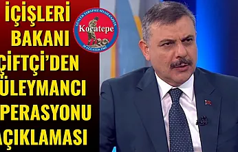 İçişleri Bakanı Çiftçi'den Süleymancı Operasyonu Açıklaması
