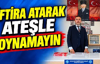 'İftira Atarak Ateşle Oynamayın'