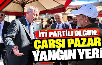 İYİ Partili Olgun: Çarşı Pazar Yangın Yeri!