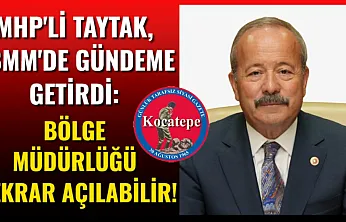 MHP'li Taytak, TBMM'de Gündeme Getirdi: Bölge Müdürlüğü Tekrar Açılabilir!
