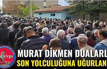 Murat Dikmen Dualarla Son Yolculuğuna Uğurlandı