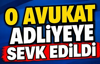O Avukat Adliyeye Sevk Edildi