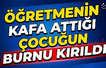 Öğretmenin Kafa Attığı Çocuğun Burnu Kırıldı