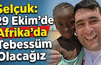 Selçuk: 29 Ekim'de Afrika'da Tebessüm Olacağız