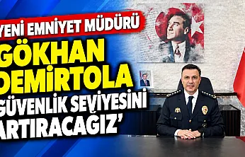 Yeni Emniyet Müdürü Gökhan Demirtola 'Güvenlik Seviyesini Artıracağız'