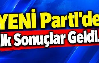 YENİ Parti'de İlk Sonuçlar Geldi...