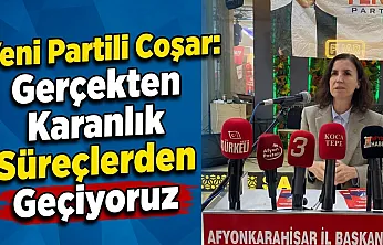 Yeni Partili Coşar: Gerçekten Karanlık Süreçlerden Geçiyoruz