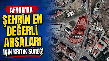Afyon'da Şehrin En Değerli Arsaları İçin Kritik Süreç!