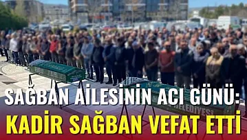 ağban Ailesinin Acı Günü: Kadir Sağban vefat etti