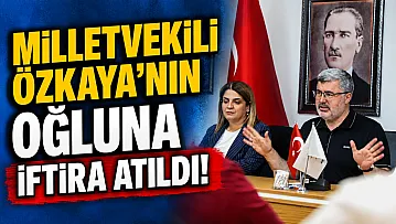 Milletvekili Özkaya'nın Oğluna İftira Atıldı