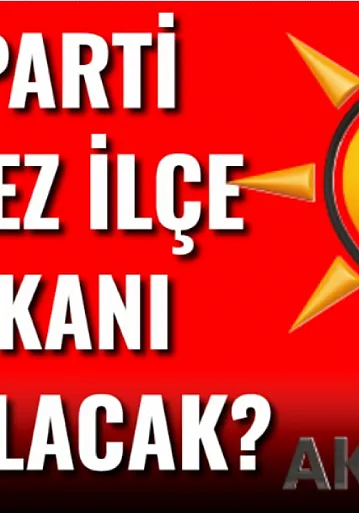 AK Parti Merkez İlçe Başkanı Kim Olacak?