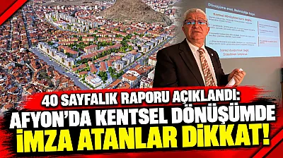 40 Sayfalık Raporu Açıklandı: Afyon'da Kentsel Dönüşümde İmza Atanlar Dikkat!