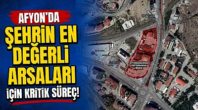 Afyon'da Şehrin En Değerli Arsaları İçin Kritik Süreç!