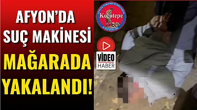 Afyon'da Suç Makinesi Mağarada Yakalandı!