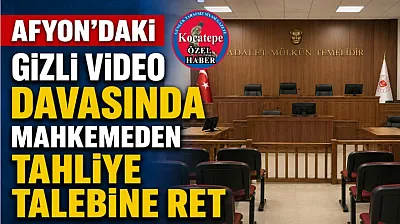 Afyon'daki Gizli Video Davasında Mahkemeden Tahliye Talebine Ret