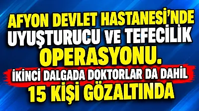 Afyon Devlet Hastanesi'nde Uyuşturucu Ve Tefecilik Operasyonu. İkinci Dalgada Doktorlar Da Dahil 15 Kişi Gözaltında