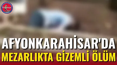 Afyonkarahisar'da Mezarlıkta Gizemli Ölüm