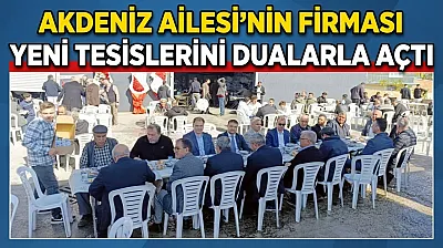 Akdeniz Ailesi'nin Firması Yeni Tesislerini Dualarla Açtı