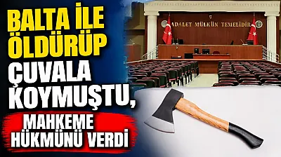 Balta ile Öldürüp Çuvala Koymuştu, Mahkeme Hükmünü Verdi