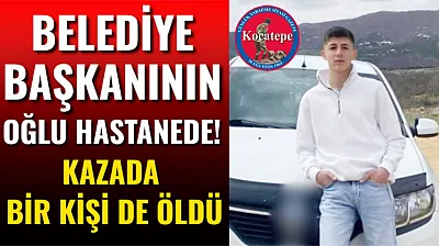 Belediye Başkanının Oğlu Hastanede! Kazada Bir Kişi de Öldü