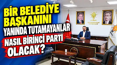 'Bir Belediye Başkanını Yanında Tutamayanlar Nasıl Birinci Parti Olacak?'