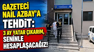 Gazeteci Nail Azbay'a Tehdit: 3 Ay Yatar Çıkarım, Seninle Hesaplaşacağız!