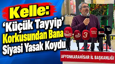 Kelle: 'Küçük Tayyip' Korkusundan Bana Siyasi Yasak Koydu