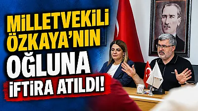 Milletvekili Özkaya'nın Oğluna İftira Atıldı