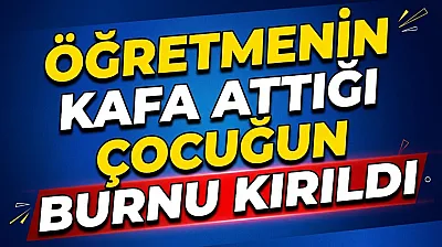 Öğretmenin Kafa Attığı Çocuğun Burnu Kırıldı