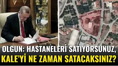 Olgun: Hastaneleri Satıyorsunuz, Kale'yi Ne Zaman Satacaksınız?