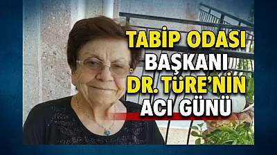Tabip Odası Başkanı Dr. Türe'nin Acı Günü