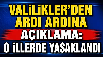 Valilikler'den Ardı Ardına Açıklama: O İllerde Yasaklandı
