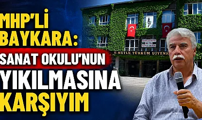 MHP'li Baykara: Sanat Okulu'nun Yıkılmasına Karşıyım