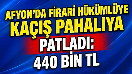 Afyon'da Firari Hükümlüye Kaçış Pahalıya Patladı: 440 Bin TL