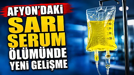 Afyon'daki Sarı Serum Ölümünde Yeni Gelişme