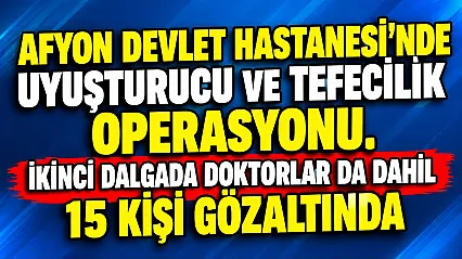 Afyon Devlet Hastanesi'nde Uyuşturucu Ve Tefecilik Operasyonu. İkinci Dalgada Doktorlar Da Dahil 15 Kişi Gözaltında
