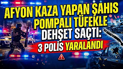 Afyon Kaza Yapan Şahıs Pompalı Tüfekle Dehşet Saçtı: 3 Polis Yaralandı