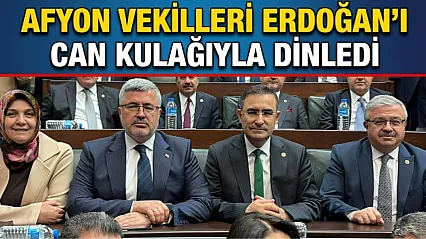 Afyon Vekilleri Erdoğan'ı Can Kulağıyla Dinledi