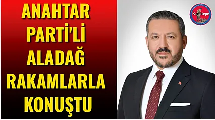 Anahtar Parti'li Aladağ Rakamlarla Konuştu